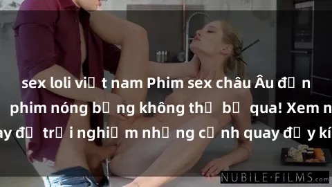 sex loli việt nam Phim sex châu Âu đỉnh cao: Top những bộ phim nóng bỏng không thể bỏ qua! Xem ngay để trải nghiệm những cảnh quay đầy kích thích và cuồng nhiệt.