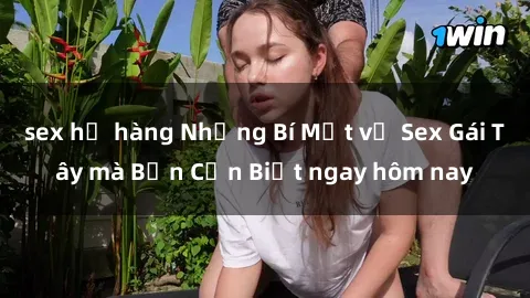 sex họ hàng Những Bí Mật về Sex Gái Tây mà Bạn Cần Biết ngay hôm nay