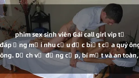 phim sex sinh viên Gái call girl vip tư vấn chuyên nghiệp, đáp ứng mọi nhu cầu đặc biệt của quý ông. Dịch vụ đẳng cấp, bí mật và an toàn, hãy tìm hiểu ngay!