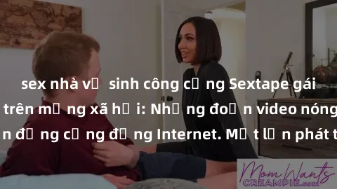 sex nhà vệ sinh công cộng Sextape gái Việt Nam gây sốt trên mạng xã hội: Những đoạn video nóng nực kỳ gây chấn động cộng đồng Internet. Một lần phát tán đã khiến người xem không thể rời mắt.