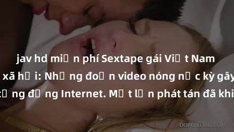 jav hd miễn phí Sextape gái Việt Nam gây sốt trên mạng xã hội: Những đoạn video nóng nực kỳ gây chấn động cộng đồng Internet. Một lần phát tán đã khiến người xem không thể rời mắt.