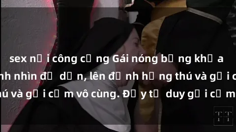 sex nơi công cộng Gái nóng bỏng khỏa thân khiến mọi ánh nhìn đổ dồn, lên đỉnh hứng thú và gợi cảm vô cùng. Đầy tư duy gợi cảm và quyến rũ.