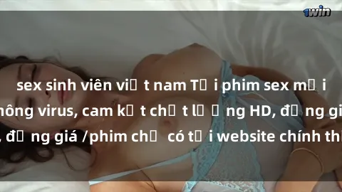 sex sinh viên việt nam Tải phim sex mới nhất cực nhanh không virus, cam kết chất lượng HD, đồng giá /phim chỉ có tại website chính thức. Đặt ngay!
