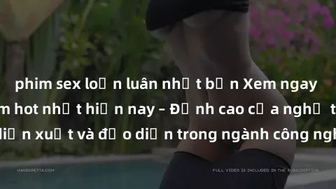phim sex loạn luân nhật bản Xem ngay sex video Việt Nam hot nhất hiện nay – Đỉnh cao của nghệ thuật diễn xuất và đạo diễn trong ngành công nghiệp phim người lớn tại đây!