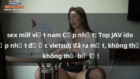 sex milf việt nam Cập nhật: Top JAV idol xinh đẹp nhất được vietsub đã ra mắt, không thể bỏ lỡ!