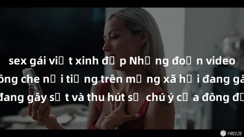 sex gái việt xinh đẹp Những đoạn video sex Việt Nam không che nổi tiếng trên mạng xã hội đang gây sốt và thu hút sự chú ý của đông đảo người xem.