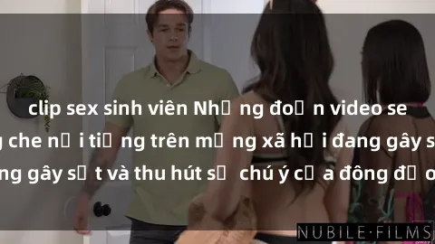 clip sex sinh viên Những đoạn video sex Việt Nam không che nổi tiếng trên mạng xã hội đang gây sốt và thu hút sự chú ý của đông đảo người xem.