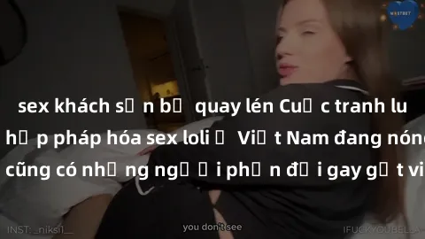 sex khách sạn bị quay lén Cuộc tranh luận về việc có nên hợp pháp hóa sex loli ở Việt Nam đang nóng lên. Đồng thời, cũng có những người phản đối gay gắt việc này vì lo ngại về tác động tiêu cực lên tr