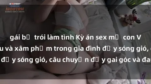 gái bị trói làm tình Kỳ án sex mẹ con Việt Nam: Sự sở hữu và xâm phạm trong gia đình đầy sóng gió, câu chuyện đầy gai góc và đau lòng.