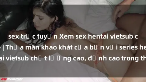 sex trực tuyến Xem sex hentai vietsub cực hot, không che | Thỏa mãn khao khát của bạn với series hentai vietsub chất lượng cao, đỉnh cao trong thể loại anime không che.