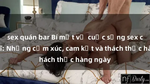 sex quán bar Bí mật về cuộc sống sex của bác sĩ: Những cảm xúc, cam kết và thách thức hàng ngày