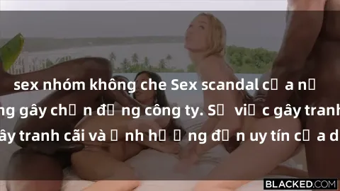 sex nhóm không che Sex scandal của nữ nhân viên văn phòng gây chấn động công ty. Sự việc gây tranh cãi và ảnh hưởng đến uy tín của doanh nghiệp.
