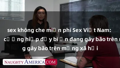 sex không che miễn phí Sex Việt Nam: Bí mật về vụ cưỡng hiếp đầy bí ẩn đang gây bão trên mạng xã hội