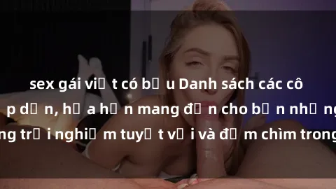 sex gái việt có bầu Danh sách các cô gái gọi Việt Nam hấp dẫn, hứa hẹn mang đến cho bạn những trải nghiệm tuyệt vời và đắm chìm trong cảm xúc tuyệt vời.