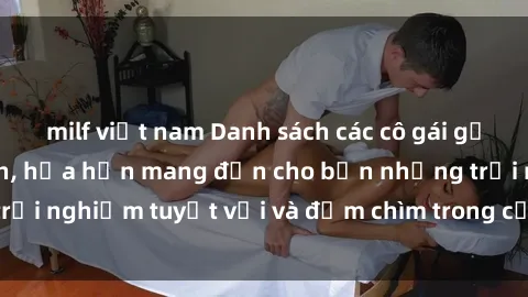 milf việt nam Danh sách các cô gái gọi Việt Nam hấp dẫn, hứa hẹn mang đến cho bạn những trải nghiệm tuyệt vời và đắm chìm trong cảm xúc tuyệt vời.
