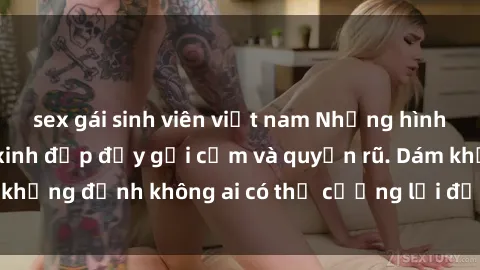 sex gái sinh viên việt nam Những hình ảnh sex gái Việt xinh đẹp đầy gợi cảm và quyến rũ. Dám khẳng định không ai có thể cưỡng lại được vẻ đẹp của họ.