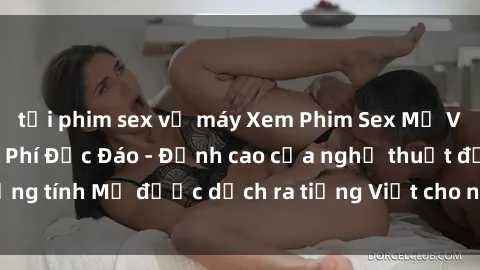 tải phim sex về máy Xem Phim Sex Mỹ Vietsub Online Miễn Phí Độc Đáo - Đỉnh cao của nghệ thuật đồng tính Mỹ được dịch ra tiếng Việt cho người xem hiểu rõ hơn.