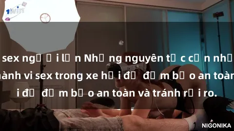 sex người lớn Những nguyên tắc cần nhớ khi thực hiện hành vi sex trong xe hơi để đảm bảo an toàn và tránh rủi ro.