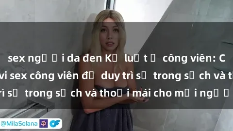 sex người da đen Kỷ luật ở công viên: Chấn chỉnh hành vi sex công viên để duy trì sự trong sạch và thoải mái cho mọi người.