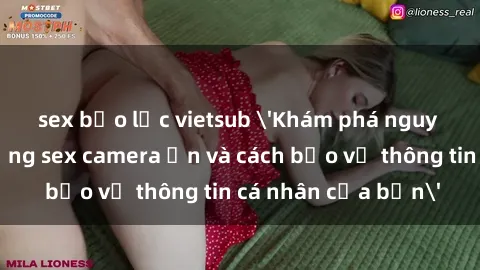sex bạo lực vietsub 'Khám phá nguy cơ của việc sử dụng sex camera ẩn và cách bảo vệ thông tin cá nhân của bạn'