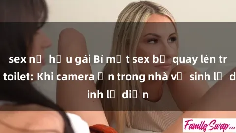 sex nữ hầu gái Bí mật sex bị quay lén trong toilet: Khi camera ẩn trong nhà vệ sinh lộ diện