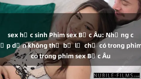sex học sinh Phim sex Bắc Âu: Những cảnh nóng hấp dẫn không thể bỏ lỡ chỉ có trong phim sex Bắc Âu