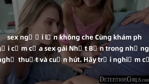 sex người lớn không che Cùng khám phá vẻ đẹp và sức gợi cảm của sex gái Nhật Bản trong những bộ phim đầy nghệ thuật và cuốn hút. Hãy trải nghiệm cảm xúc đầy mới mẻ và sống động từ những cảnh quay tinh