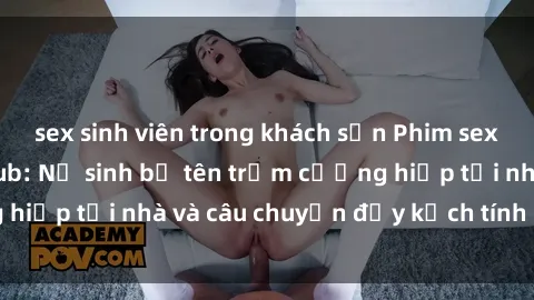 sex sinh viên trong khách sạn Phim sex cưỡng hiếp vietsub: Nữ sinh bị tên trộm cưỡng hiếp tại nhà và câu chuyện đầy kịch tính của vietsub