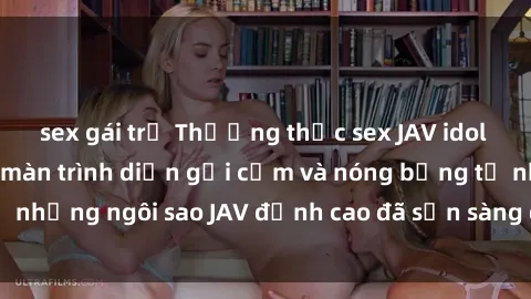 sex gái trẻ Thưởng thức sex JAV idol miễn phí: Những màn trình diễn gợi cảm và nóng bỏng từ những ngôi sao JAV đỉnh cao đã sẵn sàng để bạn khám phá.