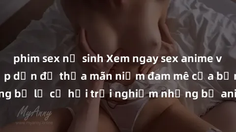 phim sex nữ sinh Xem ngay sex anime vietsub cực hot và hấp dẫn để thỏa mãn niềm đam mê của bạn! Đừng bỏ lỡ cơ hội trải nghiệm những bộ anime đỉnh cao chỉ có tại đây!