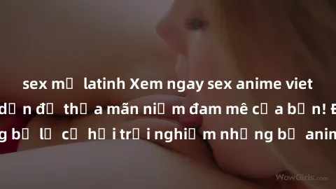 sex mỹ latinh Xem ngay sex anime vietsub cực hot và hấp dẫn để thỏa mãn niềm đam mê của bạn! Đừng bỏ lỡ cơ hội trải nghiệm những bộ anime đỉnh cao chỉ có tại đây!
