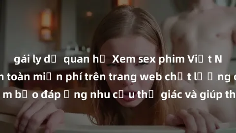 gái ly dị quan hệ Xem sex phim Việt Nam không che hoàn toàn miễn phí trên trang web chất lượng cao. Đảm bảo đáp ứng nhu cầu thị giác và giúp thỏa mãn mong muốn của bạn.