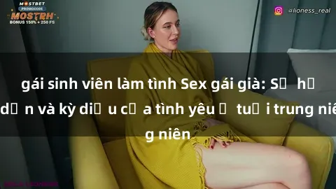 gái sinh viên làm tình Sex gái già: Sự hấp dẫn và kỳ diệu của tình yêu ở tuổi trung niên