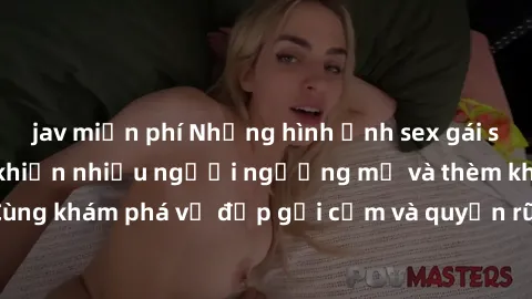 jav miễn phí Những hình ảnh sex gái sinh viên Việt Nam khiến nhiều người ngưỡng mộ và thèm khát. Cùng khám phá vẻ đẹp gợi cảm và quyến rũ của những cô gái trẻ này.