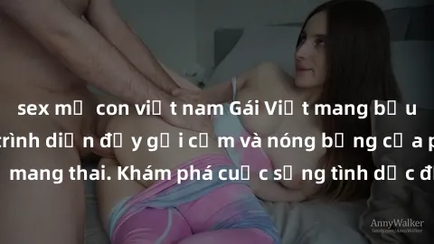 sex mẹ con việt nam Gái Việt mang bầu và làm tình: Màn trình diễn đầy gợi cảm và nóng bỏng của phụ nữ mang thai. Khám phá cuộc sống tình dục đầy hấp dẫn và mới lạ của họ!