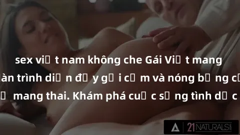 sex việt nam không che Gái Việt mang bầu và làm tình: Màn trình diễn đầy gợi cảm và nóng bỏng của phụ nữ mang thai. Khám phá cuộc sống tình dục đầy hấp dẫn và mới lạ của họ!