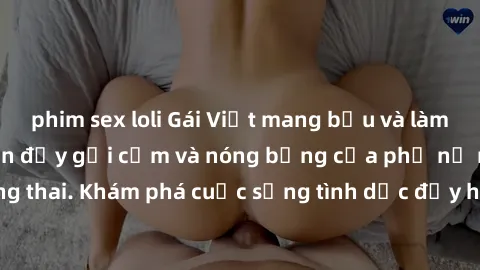 phim sex loli Gái Việt mang bầu và làm tình: Màn trình diễn đầy gợi cảm và nóng bỏng của phụ nữ mang thai. Khám phá cuộc sống tình dục đầy hấp dẫn và mới lạ của họ!