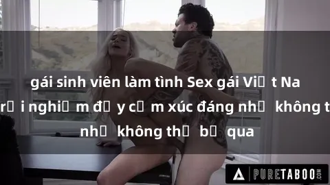 gái sinh viên làm tình Sex gái Việt Nam có con: Trải nghiệm đầy cảm xúc đáng nhớ không thể bỏ qua