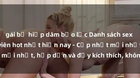 gái bị hiếp dâm bạo lực Danh sách sex gái Việt Nam sinh viên hot nhất hiện nay - Cập nhật mới nhất, hấp dẫn và đầy kích thích, không thể bỏ qua!