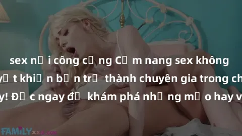 sex nơi công cộng Cẩm nang sex không che: Những bí quyết khiến bạn trở thành chuyên gia trong chuyện ấy! Đọc ngay để khám phá những mẹo hay và bí quyết tình dục không che.