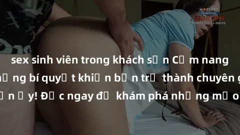 sex sinh viên trong khách sạn Cẩm nang sex không che: Những bí quyết khiến bạn trở thành chuyên gia trong chuyện ấy! Đọc ngay để khám phá những mẹo hay và bí quyết tình dục không che.