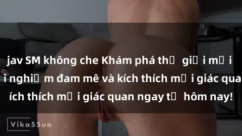 jav SM không che Khám phá thế giới mới của sex online: trải nghiệm đam mê và kích thích mọi giác quan ngay từ hôm nay!