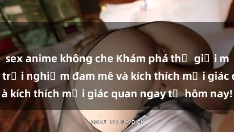 sex anime không che Khám phá thế giới mới của sex online: trải nghiệm đam mê và kích thích mọi giác quan ngay từ hôm nay!