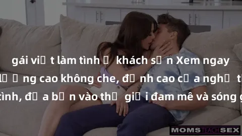 gái việt làm tình ở khách sạn Xem ngay phim sex HD chất lượng cao không che, đỉnh cao của nghệ thuật làm tình, đưa bạn vào thế giới đam mê và sóng gió của tình yêu không giới hạn.