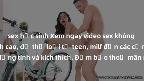 sex học sinh Xem ngay video sex không che miễn phí đỉnh cao, đủ thể loại từ teen, milf đến các cảnh quan hệ đồng tính và kích thích. Đảm bảo thoả mãn mọi khả năng kích thích của bạn!