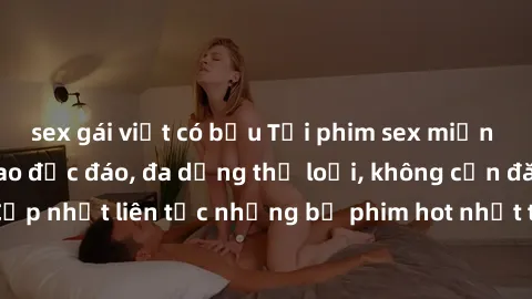 sex gái việt có bầu Tải phim sex miễn phí chất lượng cao độc đáo, đa dạng thể loại, không cần đăng ký tài khoản. Cập nhật liên tục những bộ phim hot nhất trên thị trường. Sự lựa chọn hàng đầu cho ngườ