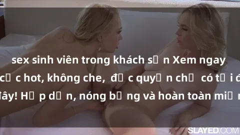sex sinh viên trong khách sạn Xem ngay clip sex không che cực hot, không che,  độc quyền chỉ có tại đây! Hấp dẫn, nóng bỏng và hoàn toàn miễn phí, không thể bỏ qua!