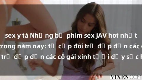 sex y tá Những bộ phim sex JAV hot nhất không thể bỏ lỡ trong năm nay: từ cặp đôi trẻ đẹp đến các cô gái xinh tươi đầy sức hút.