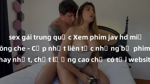 sex gái trung quốc Xem phim jav hd miễn phí đỉnh cao không che - Cập nhật liên tục những bộ phim sex hay nhất, chất lượng cao chỉ có tại website chuyên nghiệp hàng đầu.