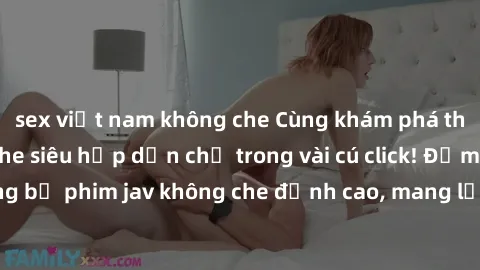 sex việt nam không che Cùng khám phá thế giới jav không che siêu hấp dẫn chỉ trong vài cú click! Đắm chìm trong những bộ phim jav không che đỉnh cao, mang lại trải nghiệm thú vị và đầy kích thích.